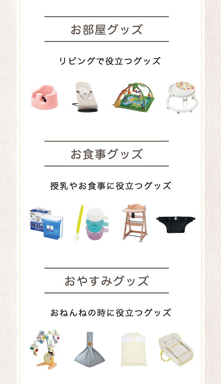 「お部屋グッズ」リビングで役立つグッズ。「お食事グッズ」授乳やお食事に役立つグッズ。「おやすみグッズ」おねんねの時に役立つグッズ